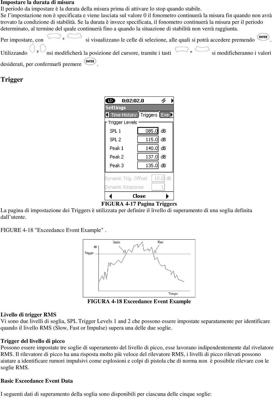 Se la durata è invece specificata, il fonometro continuerà la misura per il periodo determinato, al termine del quale continuerà fino a quando la situazione di stabilità non verrà raggiunta.