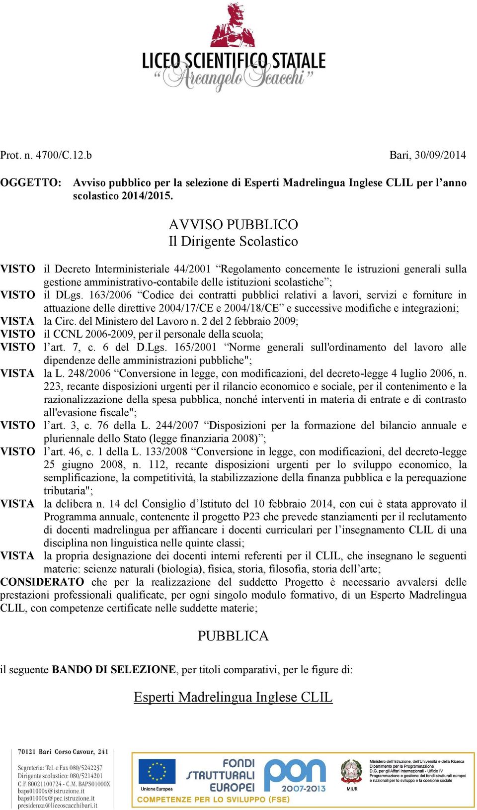 ; VISTO il DLgs. 163/006 Codice dei contratti pubblici relativi a lavori, servizi e forniture in attuazione delle direttive 004/17/CE e 004/18/CE e successive modifiche e integrazioni; VISTA la Circ.