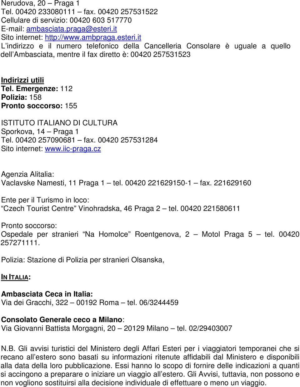 it L indirizzo e il numero telefonico della Cancelleria Consolare è uguale a quello dell Ambasciata, mentre il fax diretto è: 00420 257531523 Indirizzi utili Tel.