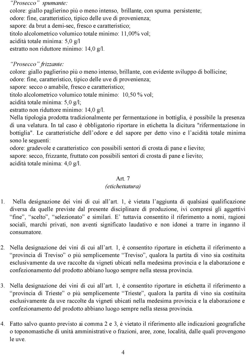 Prosecco frizzante: colore: giallo paglierino più o meno intenso, brillante, con evidente sviluppo di bollicine; odore: fine, caratteristico, tipico delle uve di provenienza; sapore: secco o amabile,