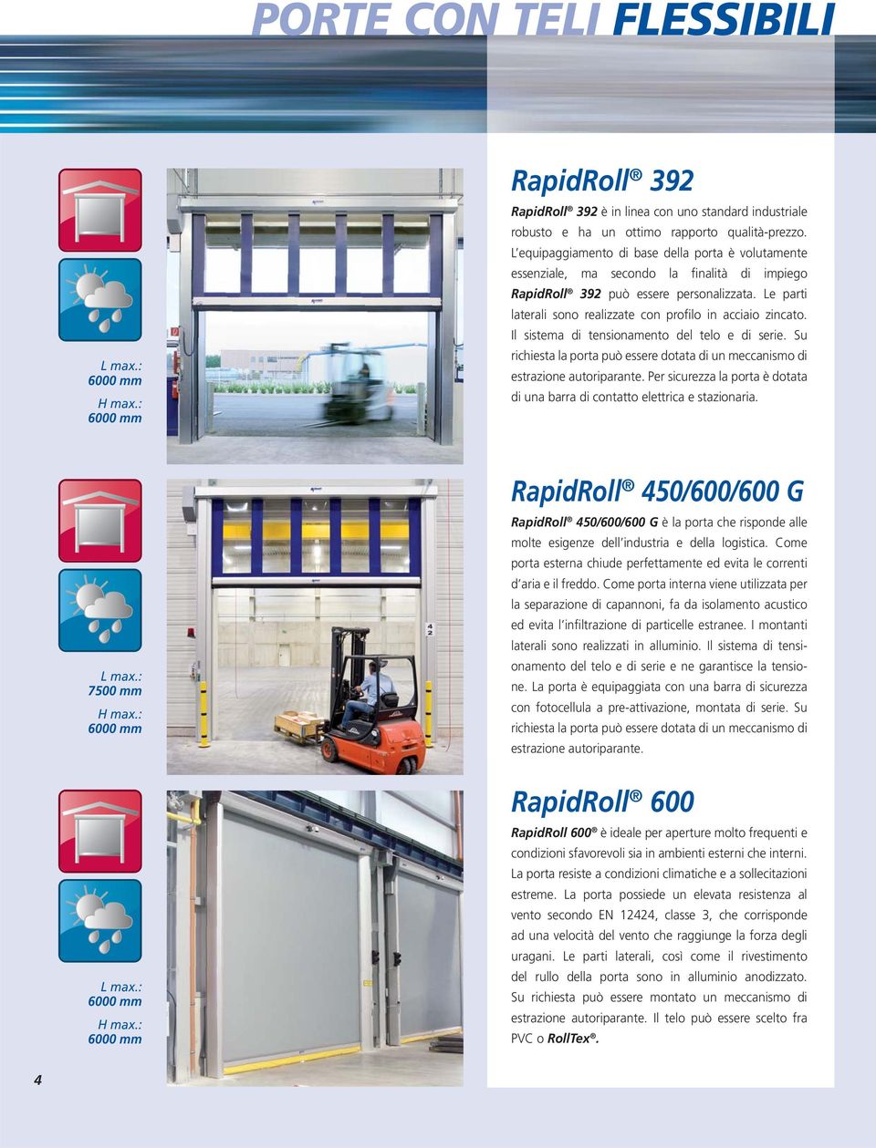 Le parti laterali sono realizzate con profilo in acciaio zincato. Il sistema di tensionamento del telo e di serie. Su richiesta la porta può essere dotata di un meccanismo di estrazione autoriparante.