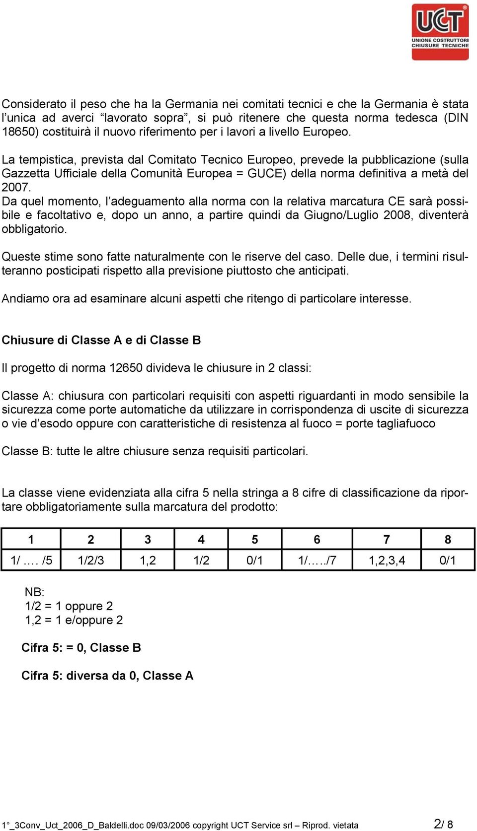 La tempistica, prevista dal Comitato Tecnico Europeo, prevede la pubblicazione (sulla Gazzetta Ufficiale della Comunità Europea = GUCE) della norma definitiva a metà del 2007.