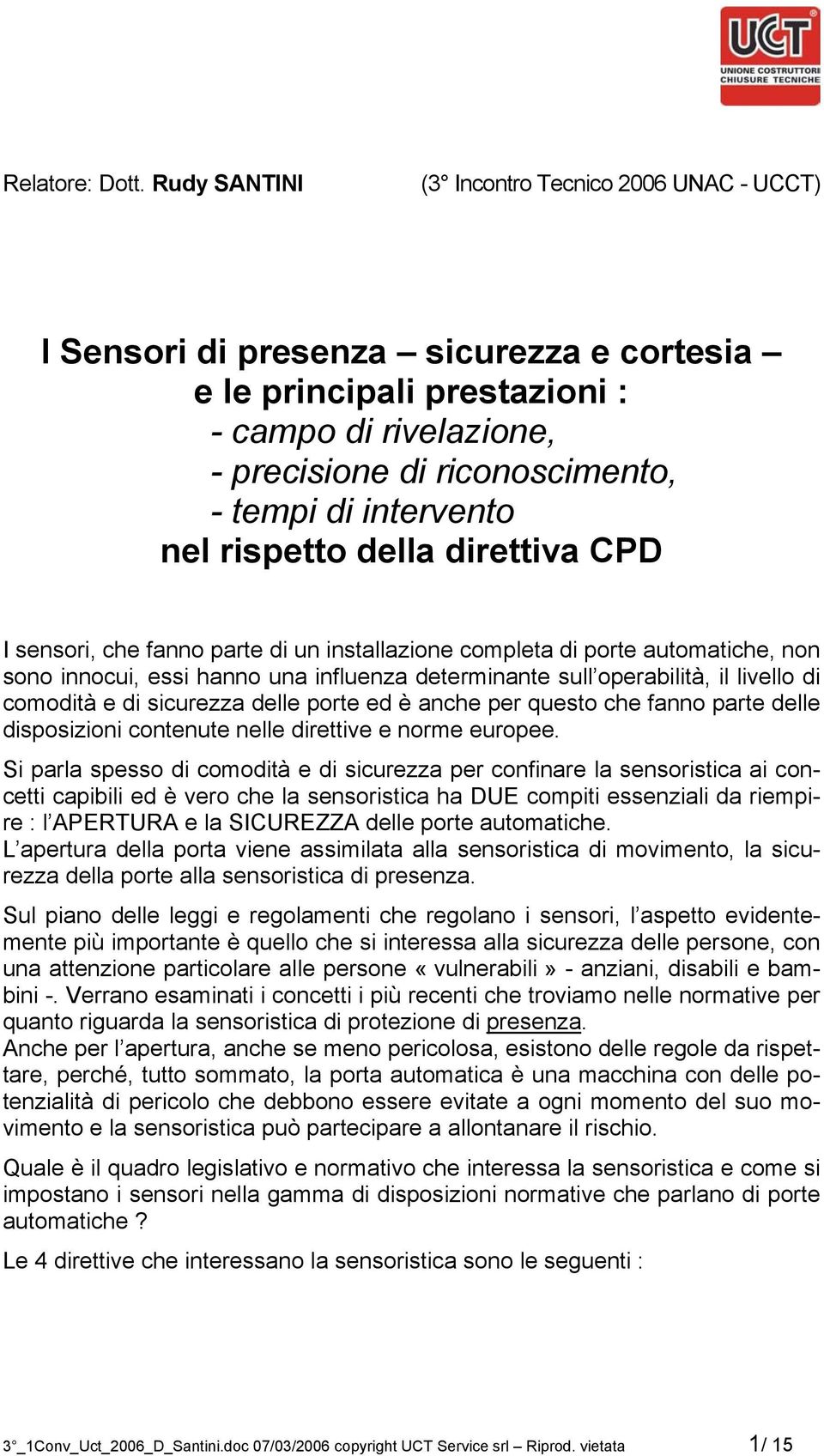 intervento nel rispetto della direttiva CPD I sensori, che fanno parte di un installazione completa di porte automatiche, non sono innocui, essi hanno una influenza determinante sull operabilità, il