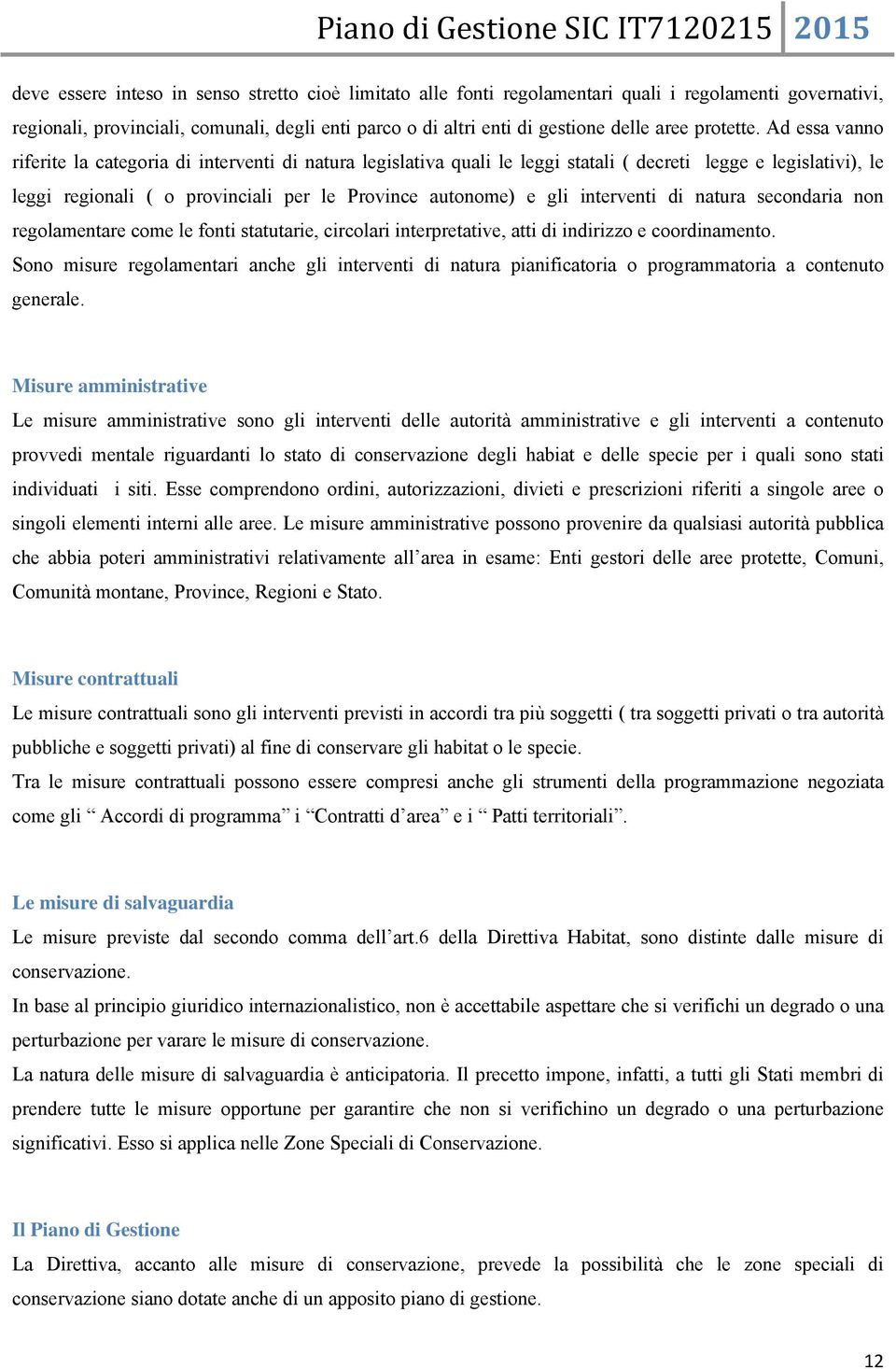 Ad essa vanno riferite la categoria di interventi di natura legislativa quali le leggi statali ( decreti legge e legislativi), le leggi regionali ( o provinciali per le Province autonome) e gli