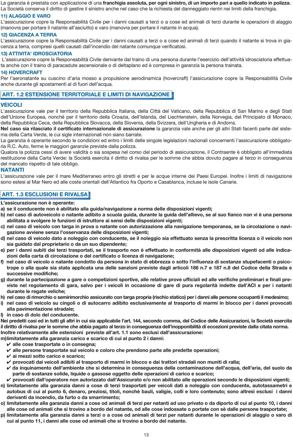 11) ALAGGIO E VARO L assicurazione copre la Responsabilità Civile per i danni causati a terzi o a cose ed animali di terzi durante le operazioni di alaggio (manovra per portare il natante all