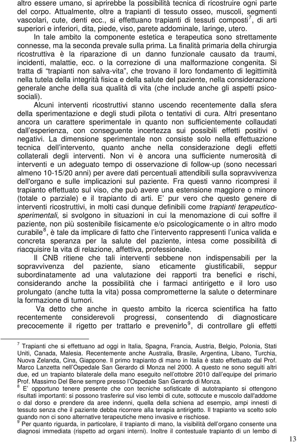 In tale ambito la componente estetica e terapeutica sono strettamente connesse, ma la seconda prevale sulla prima.