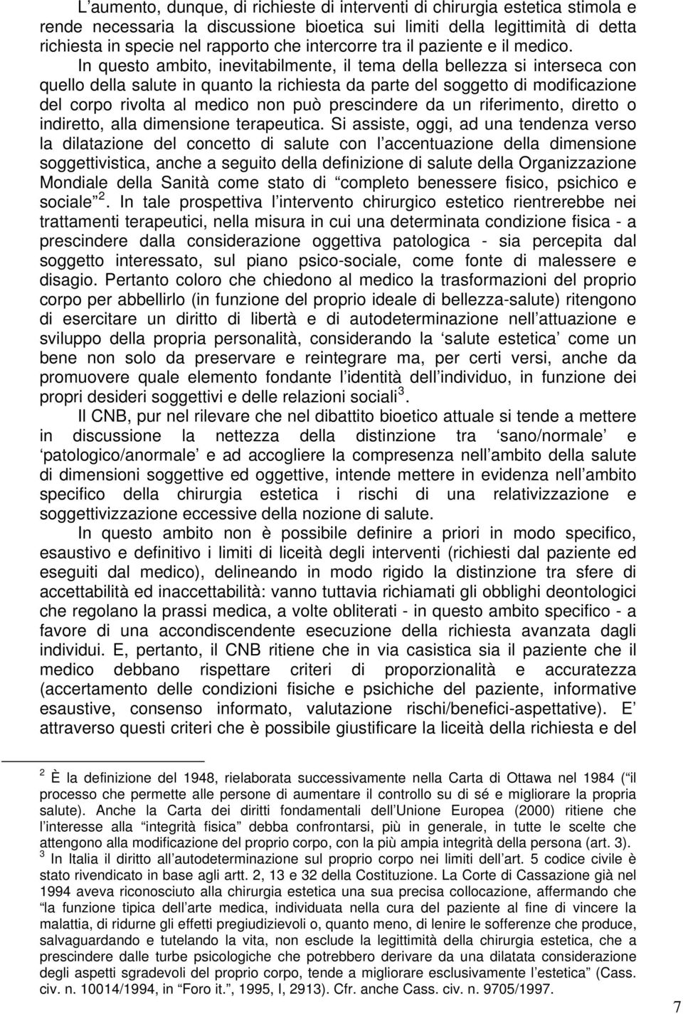 In questo ambito, inevitabilmente, il tema della bellezza si interseca con quello della salute in quanto la richiesta da parte del soggetto di modificazione del corpo rivolta al medico non può