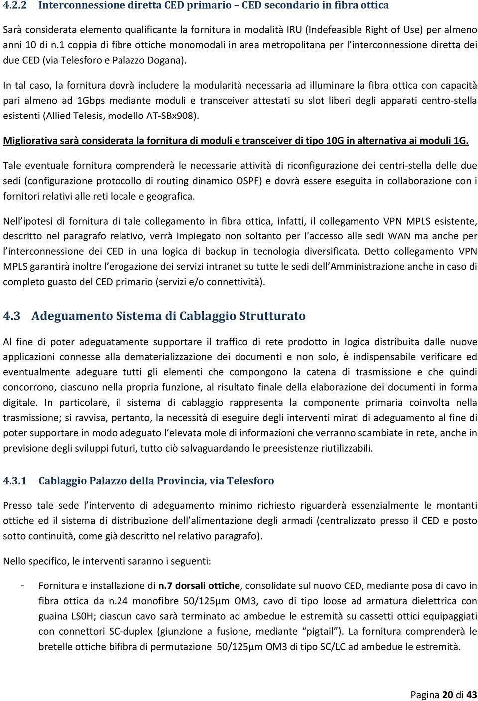 In tal caso, la fornitura dovrà includere la modularità necessaria ad illuminare la fibra ottica con capacità pari almeno ad 1Gbps mediante moduli e transceiver attestati su slot liberi degli