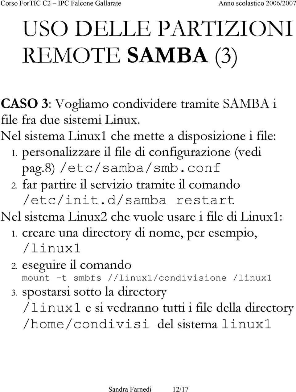 far partire il servizio tramite il comando /etc/init.d/samba restart Nel sistema Linux2 che vuole usare i file di Linux1: 1.