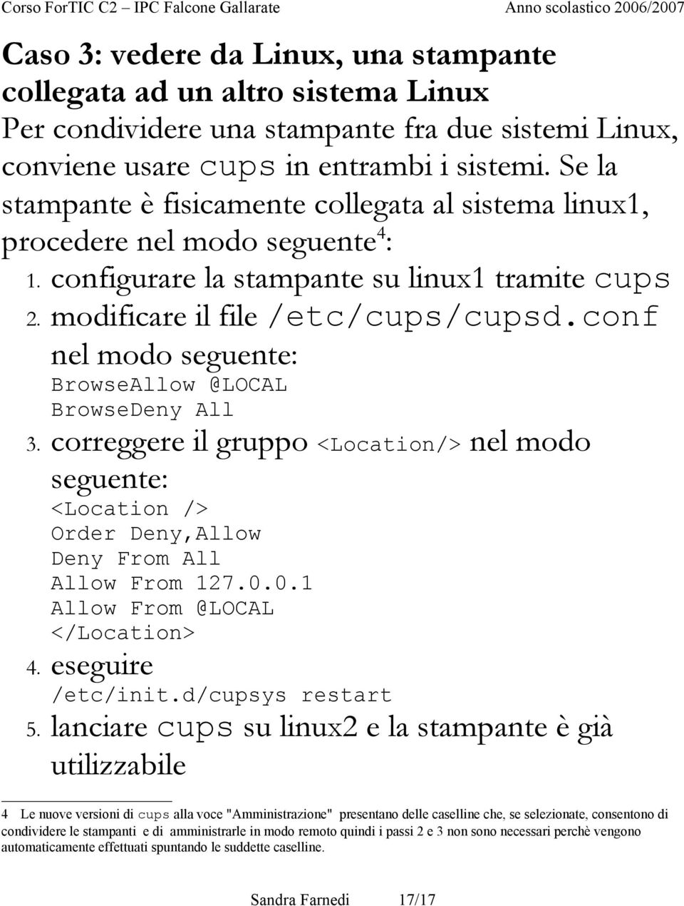 conf nel modo seguente: BrowseAllow @LOCAL BrowseDeny All 3. correggere il gruppo <Location/> nel modo seguente: <Location /> Order Deny,Allow Deny From All Allow From 127.0.