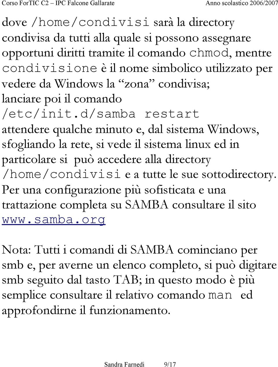 d/samba restart attendere qualche minuto e, dal sistema Windows, sfogliando la rete, si vede il sistema linux ed in particolare si può accedere alla directory /home/condivisi e a tutte le sue