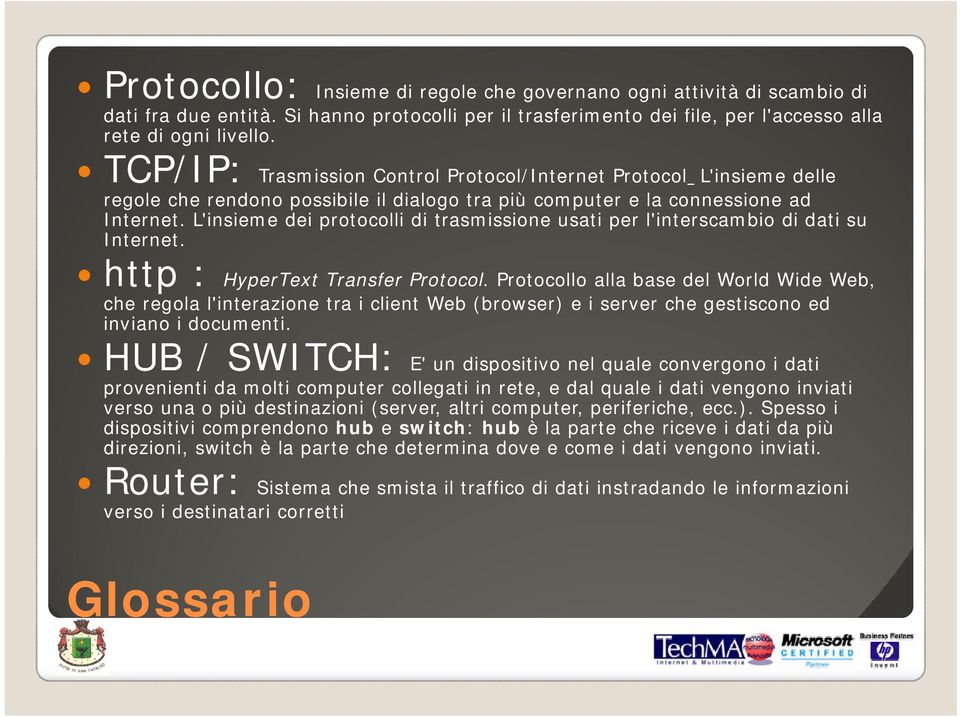 L'insieme dei protocolli di trasmissione usati per l'interscambio di dati su Internet. TCP/IP: Trasmission Control Protocol/Internet Protocol L'insieme delle http : HyperText Transfer Protocol.