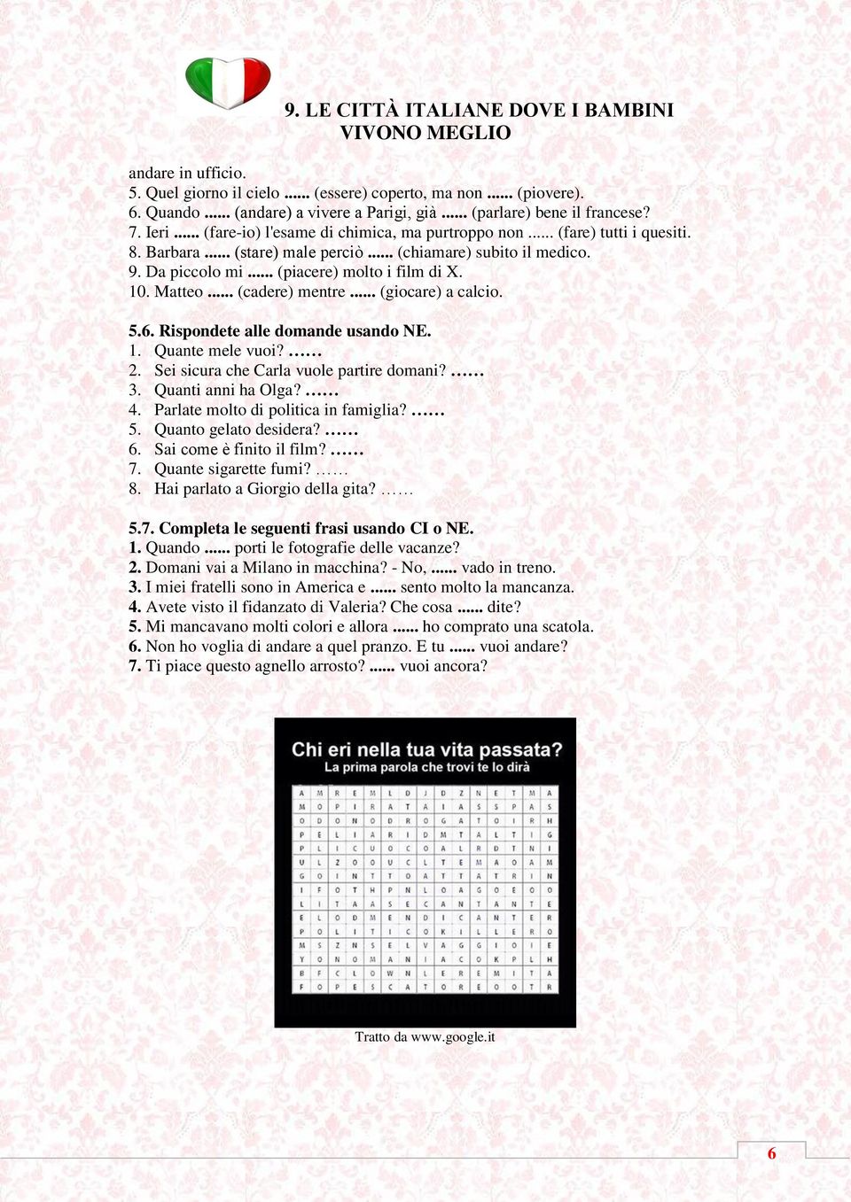 Matteo... (cadere) mentre... (giocare) a calcio. 5.6. Rispondete alle domande usando NE. 1. Quante mele vuoi? 2. Sei sicura che Carla vuole partire domani? 3. Quanti anni ha Olga? 4.