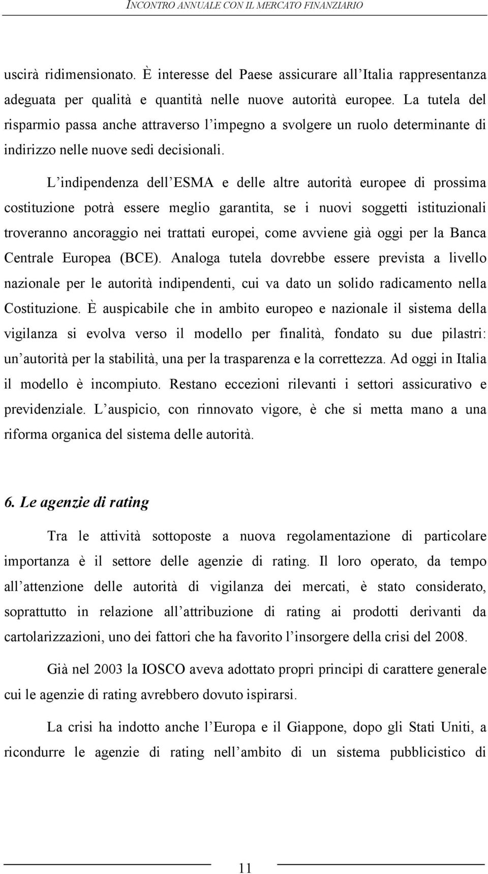 L indipendenza dell ESMA e delle altre autorità europee di prossima costituzione potrà essere meglio garantita, se i nuovi soggetti istituzionali troveranno ancoraggio nei trattati europei, come