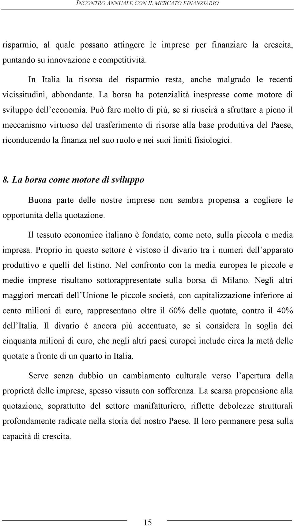 Può fare molto di più, se si riuscirà a sfruttare a pieno il meccanismo virtuoso del trasferimento di risorse alla base produttiva del Paese, riconducendo la finanza nel suo ruolo e nei suoi limiti