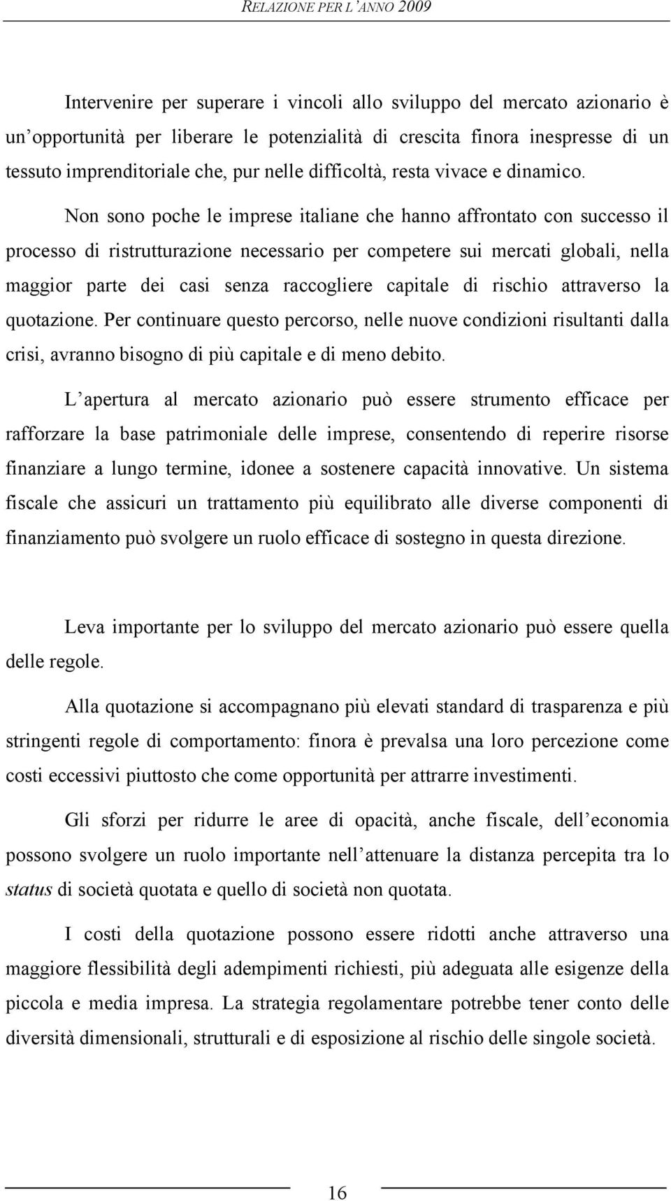 Non sono poche le imprese italiane che hanno affrontato con successo il processo di ristrutturazione necessario per competere sui mercati globali, nella maggior parte dei casi senza raccogliere