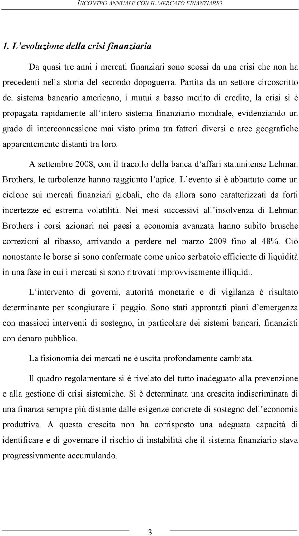 Partita da un settore circoscritto del sistema bancario americano, i mutui a basso merito di credito, la crisi si è propagata rapidamente all intero sistema finanziario mondiale, evidenziando un