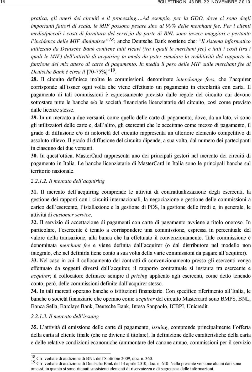 Per i clienti medio/piccoli i costi di fornitura del servizio da parte di BNL sono invece maggiori e pertanto l incidenza delle MIF diminuisce 18 ; anche Deutsche Bank sostiene che: Il sistema