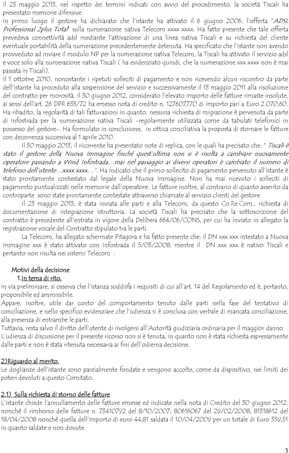 Ha fatto presente che tale offerta prevedeva connettività adsl mediante l attivazione di una linea nativa Tiscali e su richiesta del cliente eventuale portabilità della numerazione precedentemente