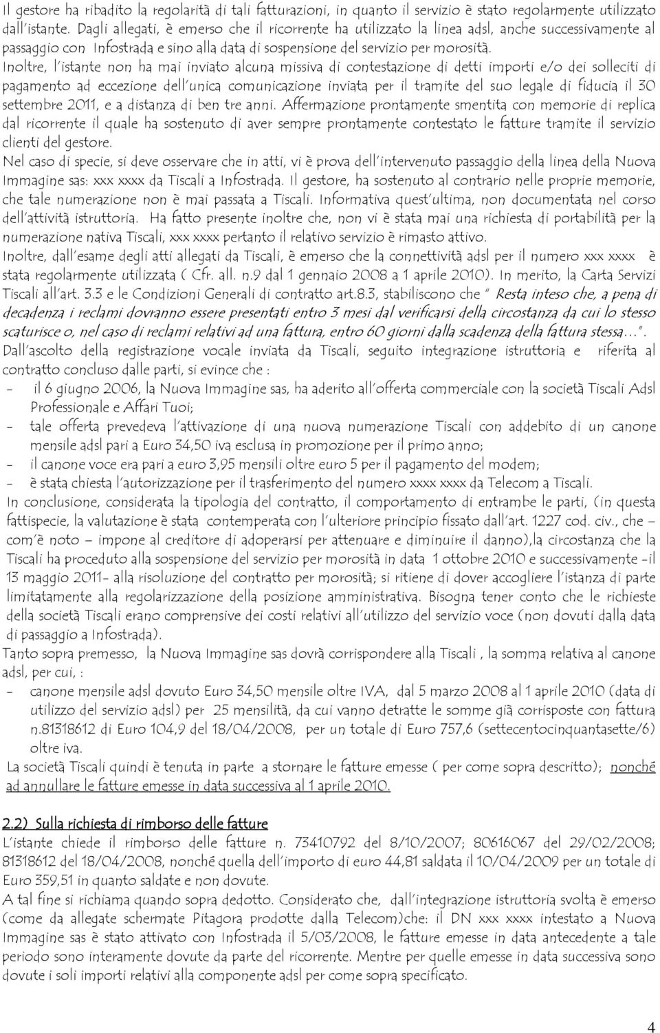 Inoltre, l istante non ha mai inviato alcuna missiva di contestazione di detti importi e/o dei solleciti di pagamento ad eccezione dell unica comunicazione inviata per il tramite del suo legale di