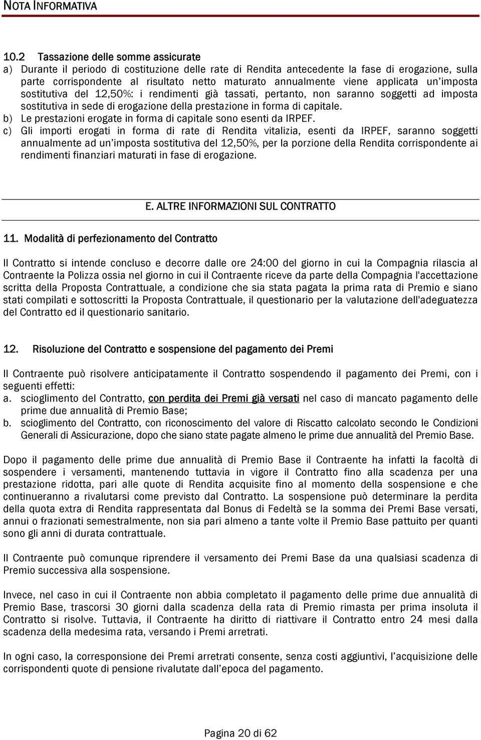 viene applicata un imposta sostitutiva del 12,50%: i rendimenti già tassati, pertanto, non saranno soggetti ad imposta sostitutiva in sede di erogazione della prestazione in forma di capitale.