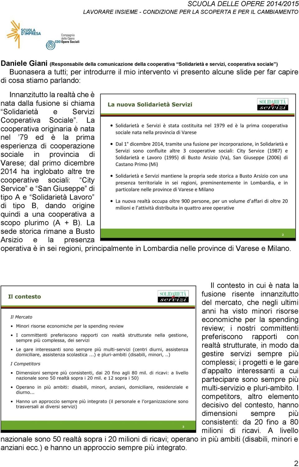 La cooperativa originaria è nata nel 79 ed è la prima esperienza di cooperazione sociale in provincia di Varese; dal primo dicembre 2014 ha inglobato altre tre cooperative sociali: City Service e San