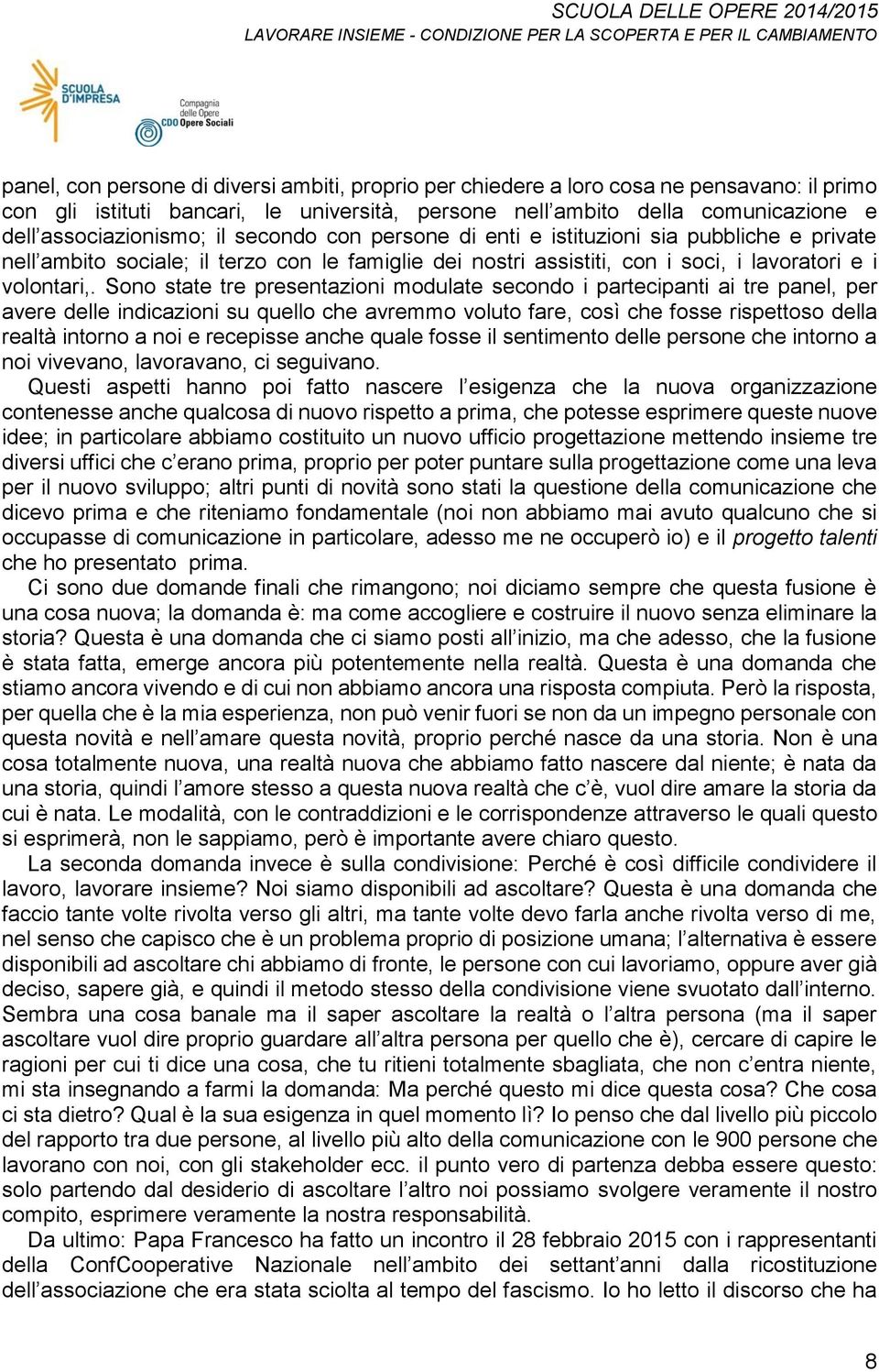 Sono state tre presentazioni modulate secondo i partecipanti ai tre panel, per avere delle indicazioni su quello che avremmo voluto fare, così che fosse rispettoso della realtà intorno a noi e