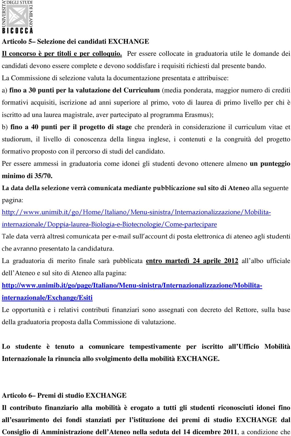 La Commissione di selezione valuta la documentazione presentata e attribuisce: a) fino a 30 punti per la valutazione del Curriculum (media ponderata, maggior numero di crediti formativi acquisiti,