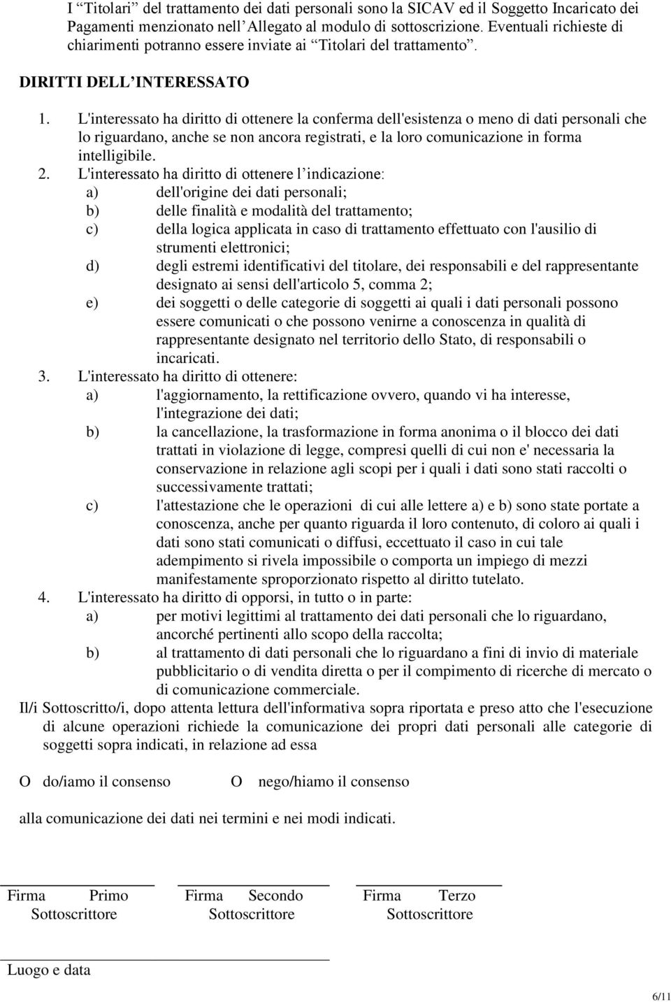 L'interessato ha diritto di ottenere la conferma dell'esistenza o meno di dati personali che lo riguardano, anche se non ancora registrati, e la loro comunicazione in forma intelligibile. 2.