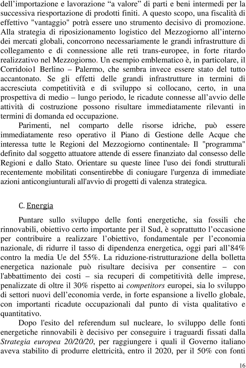 Alla strategia di riposizionamento logistico del Mezzogiorno all interno dei mercati globali, concorrono necessariamente le grandi infrastrutture di collegamento e di connessione alle reti