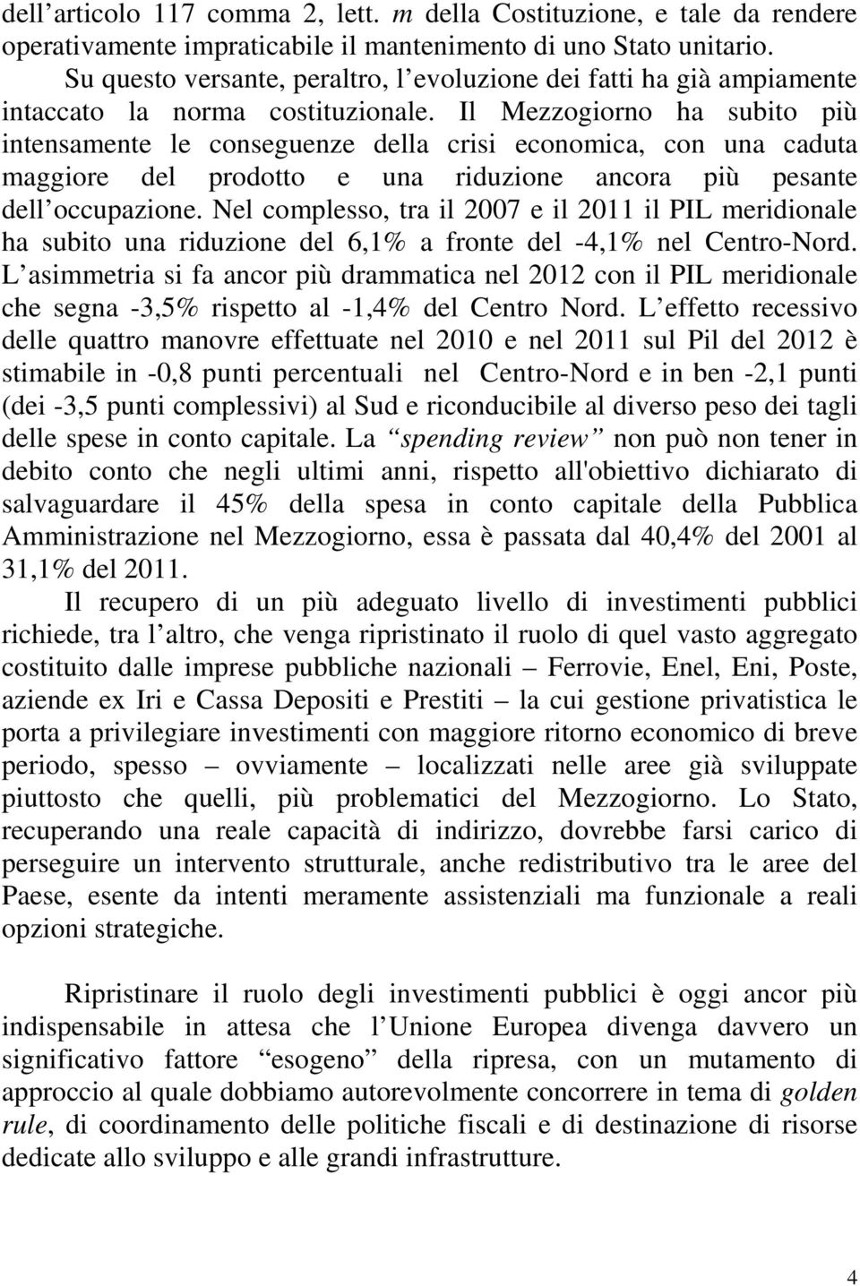 Il Mezzogiorno ha subito più intensamente le conseguenze della crisi economica, con una caduta maggiore del prodotto e una riduzione ancora più pesante dell occupazione.