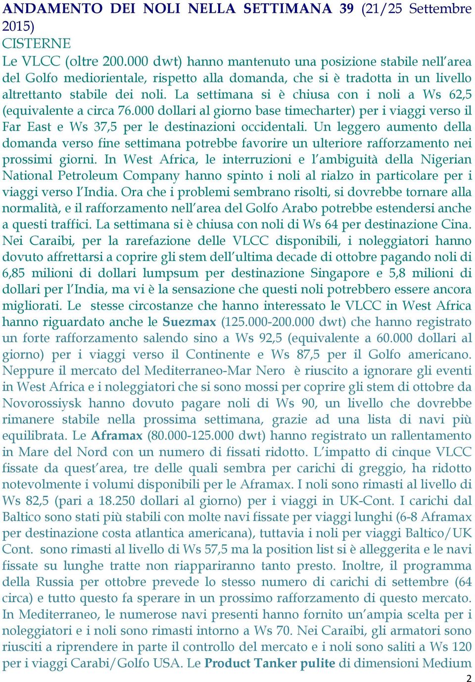 La settimana si è chiusa con i noli a Ws 62,5 (equivalente a circa 76.000 dollari al giorno base timecharter) per i viaggi verso il Far East e Ws 37,5 per le destinazioni occidentali.