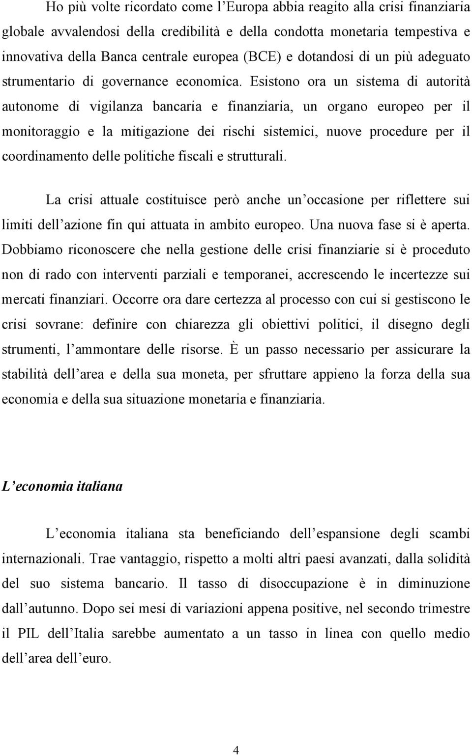 Esistono ora un sistema di autorità autonome di vigilanza bancaria e finanziaria, un organo europeo per il monitoraggio e la mitigazione dei rischi sistemici, nuove procedure per il coordinamento