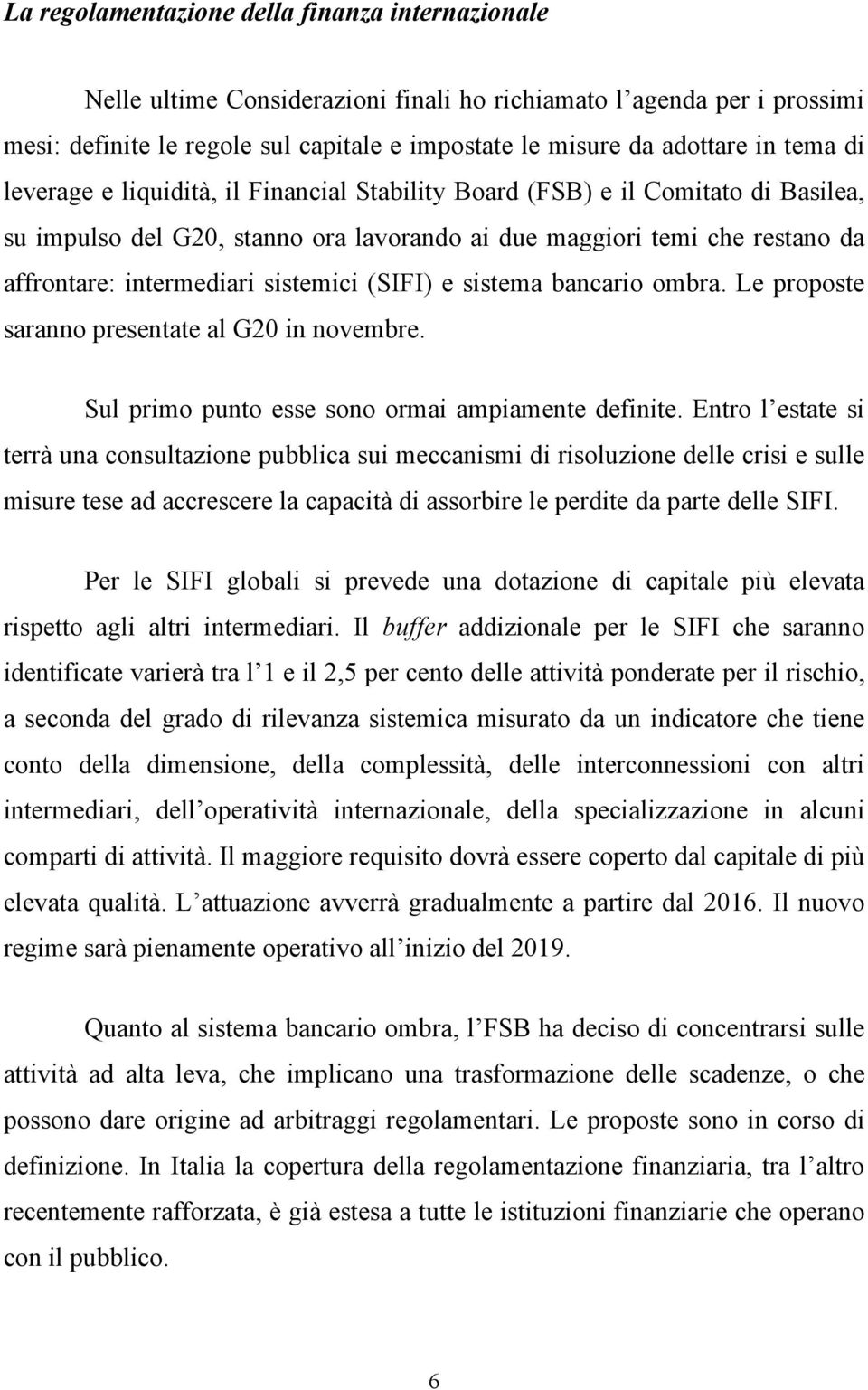 sistemici (SIFI) e sistema bancario ombra. Le proposte saranno presentate al G20 in novembre. Sul primo punto esse sono ormai ampiamente definite.