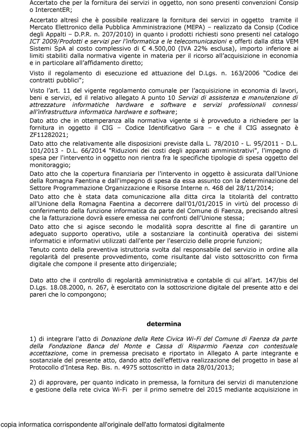 207/2010) in quanto i prodotti richiesti sono presenti nel catalogo ICT 2009/Prodotti e servizi per l informatica e le telecomunicazioni e offerti dalla ditta VEM Sistemi SpA al costo complessivo di