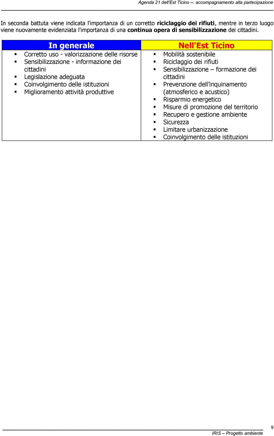 In generale Corretto uso - valorizzazione delle risorse Sensibilizzazione - informazione dei cittadini Legislazione adeguata Coinvolgimento delle istituzioni Miglioramento