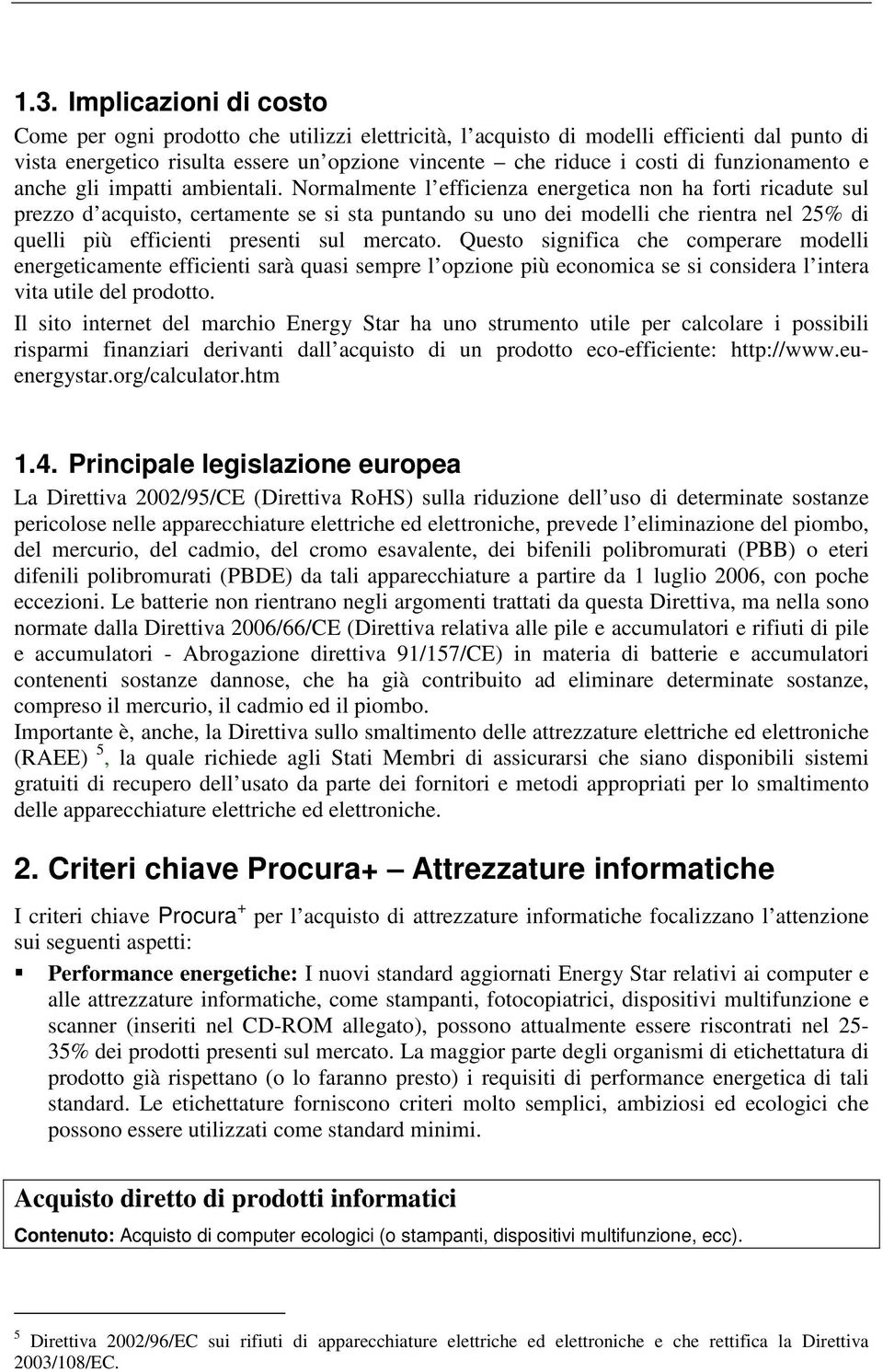 Normalmente l efficienza energetica non ha forti ricadute sul prezzo d acquisto, certamente se si sta puntando su uno dei modelli che rientra nel 25% di quelli più efficienti presenti sul mercato.