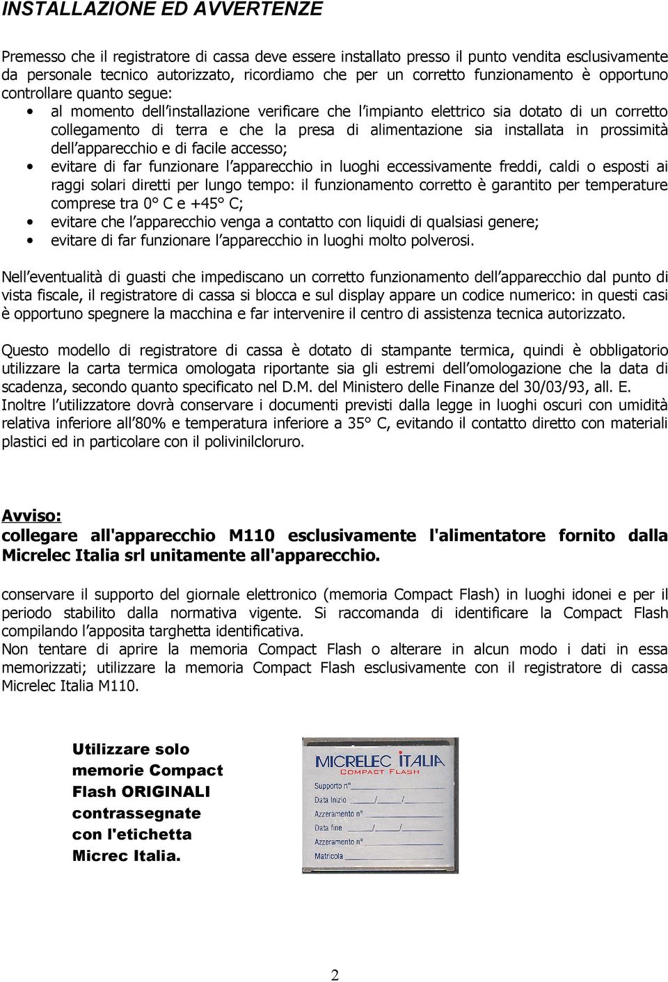 sia installata in prossimità dell apparecchio e di facile accesso; evitare di far funzionare l apparecchio in luoghi eccessivamente freddi, caldi o esposti ai raggi solari diretti per lungo tempo: il