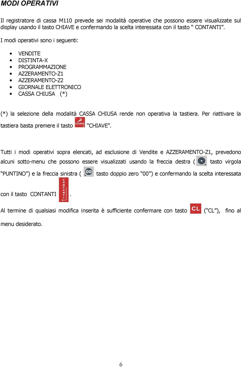 I modi operativi sono i seguenti: VENDITE DISTINTA-X PROGRAMMAZIONE AZZERAMENTO-Z1 AZZERAMENTO-Z2 GIORNALE ELETTRONICO CASSA CHIUSA (*) (*) la selezione della modalità CASSA CHIUSA rende non