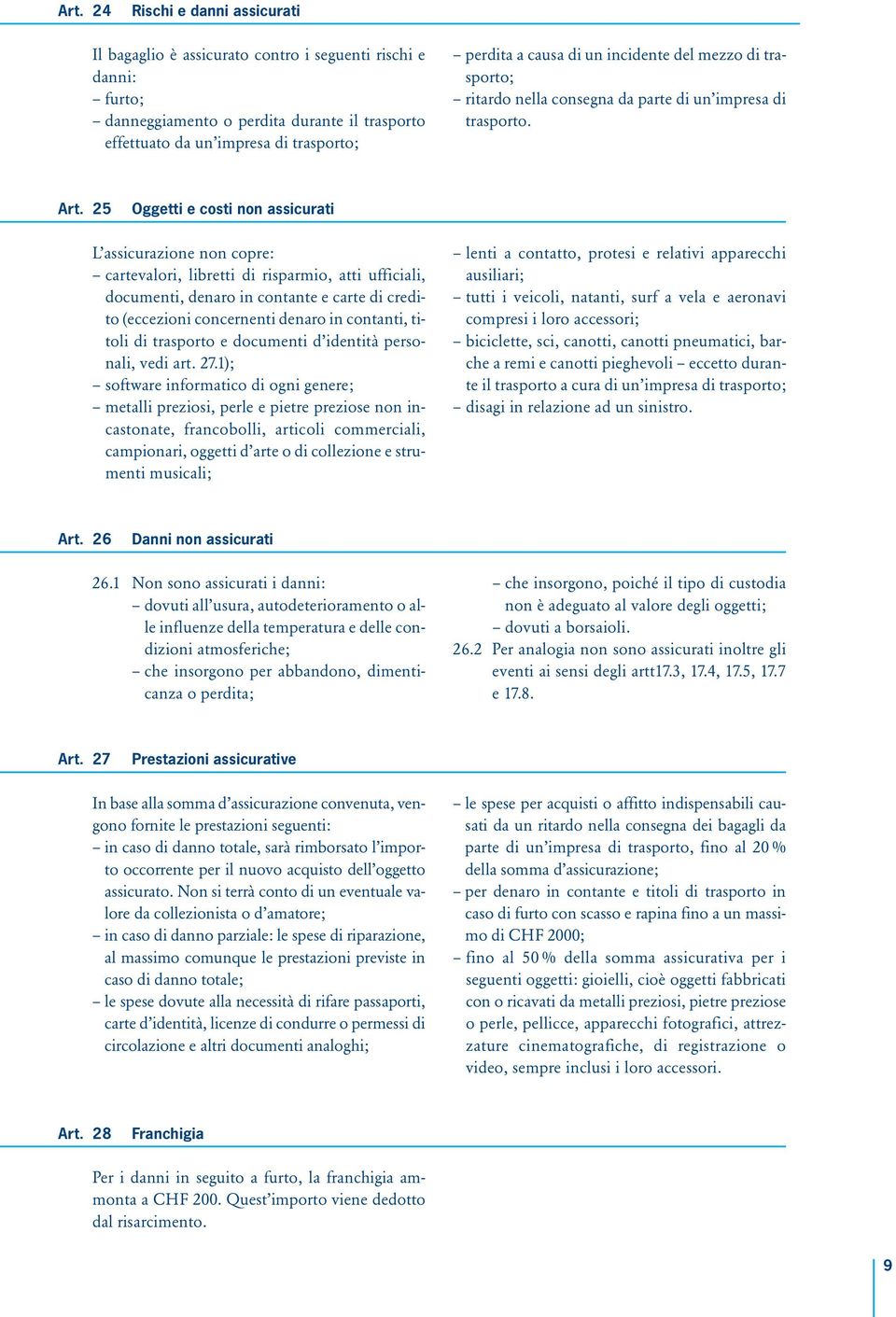 25 Oggetti e costi non assicurati L assicurazione non copre: cartevalori, libretti di risparmio, atti ufficiali, documenti, denaro in contante e carte di credito (eccezioni concernenti denaro in