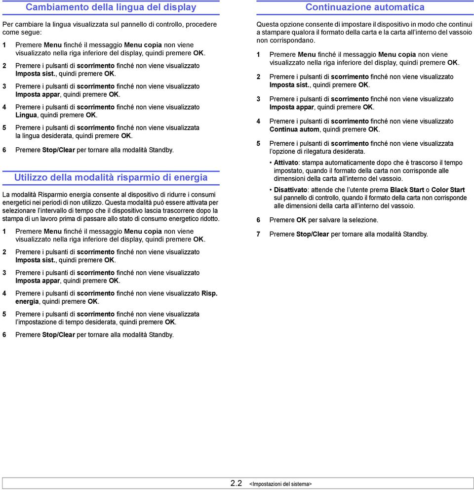 4 Premere i pulsanti di scorrimento finché non viene visualizzato Lingua, quindi premere OK. 5 Premere i pulsanti di scorrimento finché non viene visualizzata la lingua desiderata, quindi premere OK.