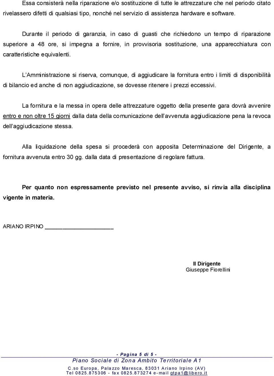 equivalenti. L Amministrazione si riserva, comunque, di aggiudicare la fornitura entro i limiti di disponibilità di bilancio ed anche di non aggiudicazione, se dovesse ritenere i prezzi eccessivi.