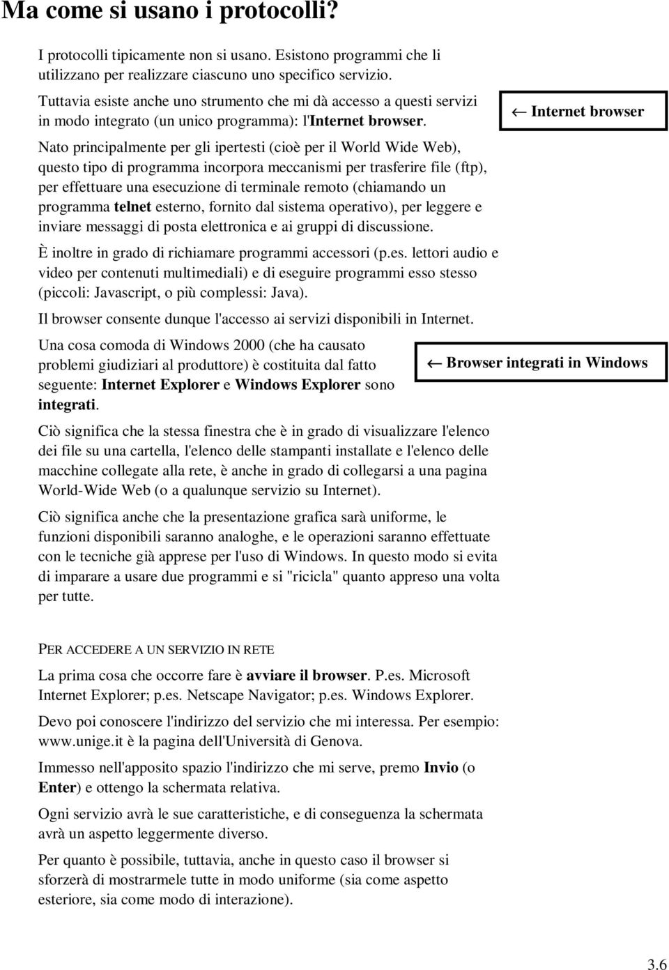 Nato principalmente per gli ipertesti (cioè per il World Wide Web), questo tipo di programma incorpora meccanismi per trasferire file (ftp), per effettuare una esecuzione di terminale remoto