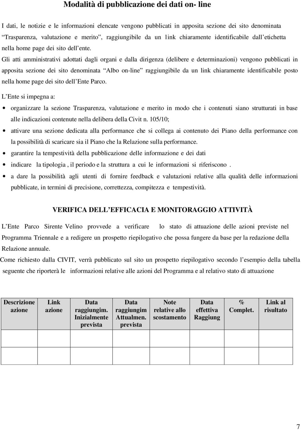 Gli atti amministrativi adottati dagli organi e dalla dirigenza (delibere e determinazioni) vengono pubblicati in apposita sezione dei sito denominata Albo on-line raggiungibile da un link