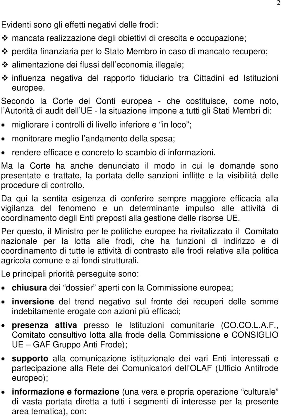 Secondo la Corte dei Conti europea - che costituisce, come noto, l Autorità di audit dell UE - la situazione impone a tutti gli Stati Membri di: migliorare i controlli di livello inferiore e in loco