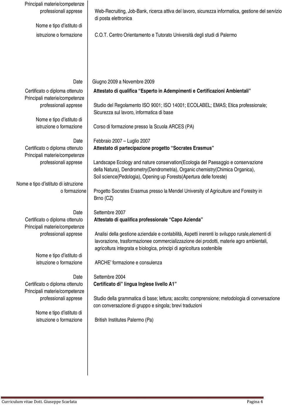 Ambientali Studio del Regolamento ISO 9001; ISO 14001; ECOLABEL; EMAS; Etica professionale; Sicurezza sul lavoro, informatica di base istruzione o formazione Corso di formazione presso la Scuola