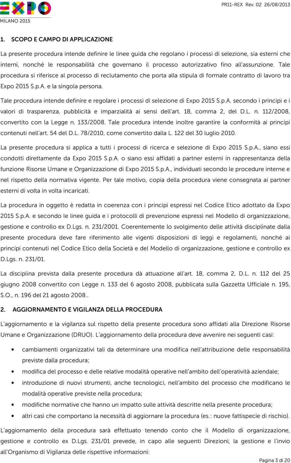 Tale procedura intende definire e regolare i processi di selezione di Expo 2015 S.p.A. secondo i principi e i valori di trasparenza, pubblicità e imparzialità ai sensi dell art. 18, comma 2, del D.L.