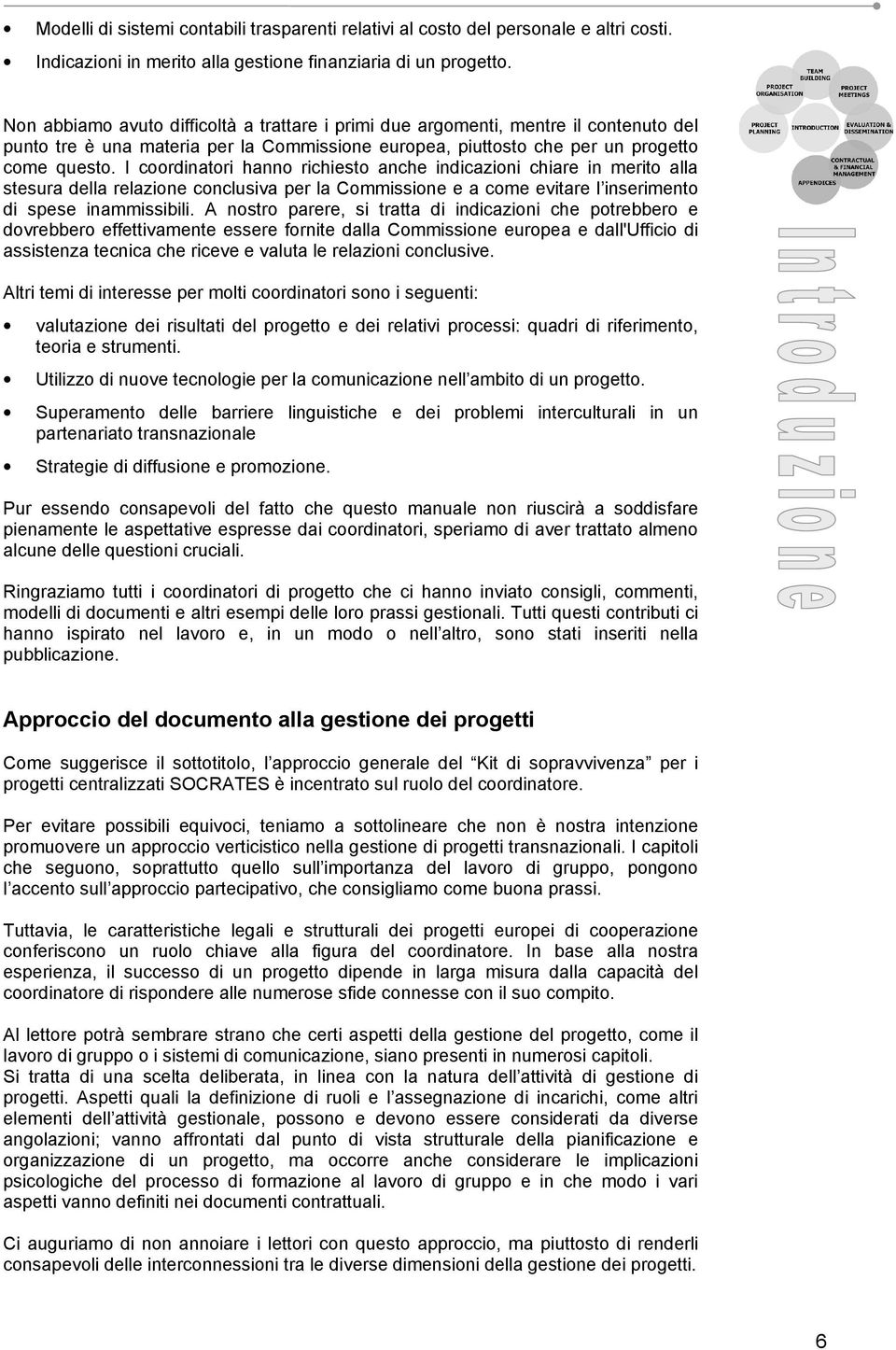 I coordinatori hanno richiesto anche indicazioni chiare in merito alla stesura della relazione conclusiva per la Commissione e a come evitare l inserimento di spese inammissibili.