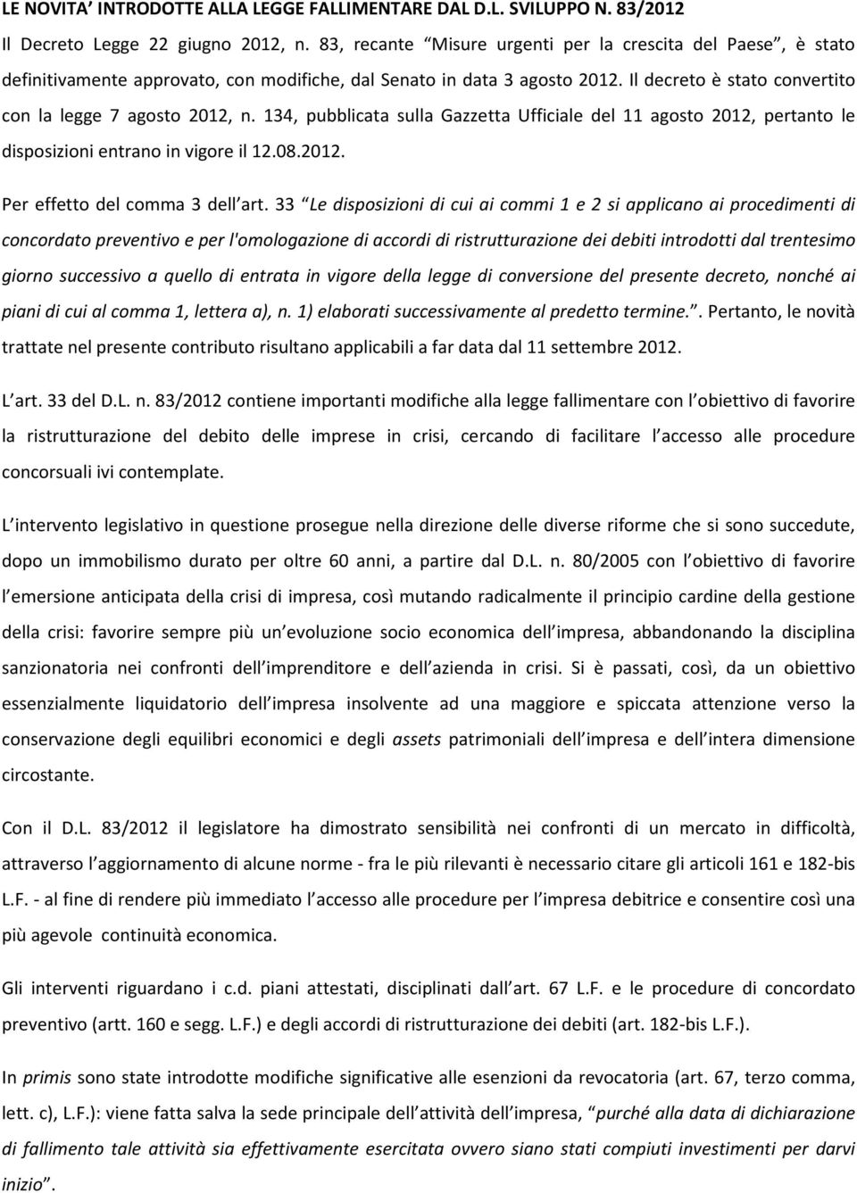 134, pubblicata sulla Gazzetta Ufficiale del 11 agosto 2012, pertanto le disposizioni entrano in vigore il 12.08.2012. Per effetto del comma 3 dell art.