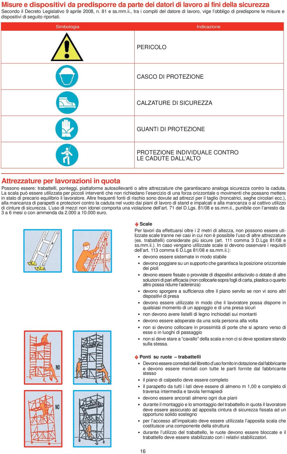 Simbologia Indicazione PERICOLO CASCO DI PROTEZIONE CALZATURE DI SICUREZZA GUANTI DI PROTEZIONE PROTEZIONE INDIVIDUALE CONTRO LE CADUTE DALL ALTO Attrezzature per lavorazioni in quota Possono essere: